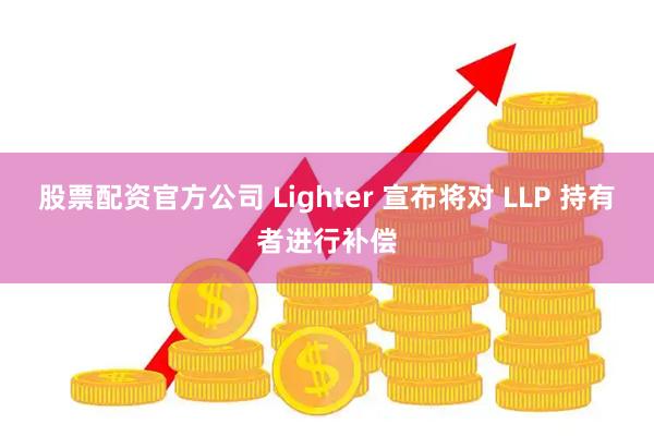 股票配资官方公司 Lighter 宣布将对 LLP 持有者进行补偿