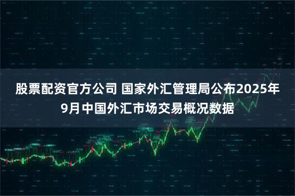 股票配资官方公司 国家外汇管理局公布2025年9月中国外汇市场交易概况数据